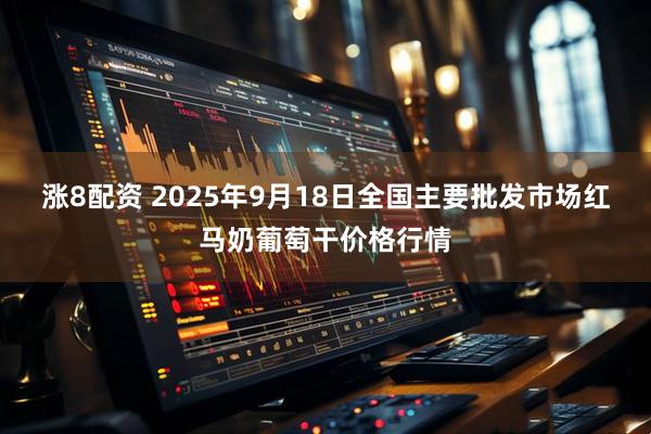 涨8配资 2025年9月18日全国主要批发市场红马奶葡萄干价格行情