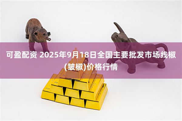 可盈配资 2025年9月18日全国主要批发市场线椒(皱椒)价格行情