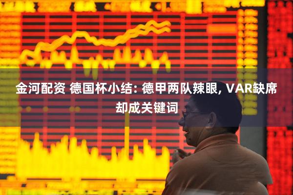 金河配资 德国杯小结: 德甲两队辣眼, VAR缺席却成关键词
