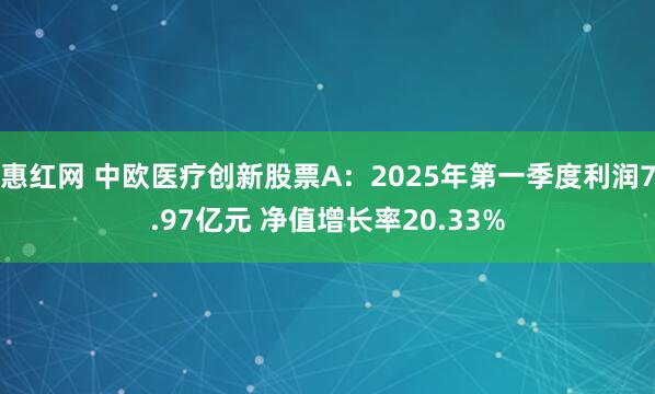惠红网 中欧医疗创新股票A：2025年第一季度利润7.97亿元 净值增长率20.33%