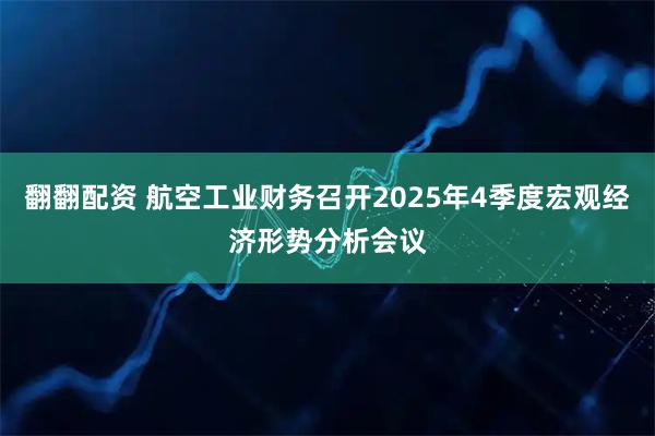 翻翻配资 航空工业财务召开2025年4季度宏观经济形势分析会议