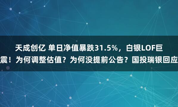 天成创亿 单日净值暴跌31.5%，白银LOF巨震！为何调整估值？为何没提前公告？国投瑞银回应