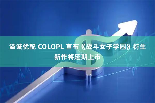 溢诚优配 COLOPL 宣布《战斗女子学园》衍生新作将延期上市