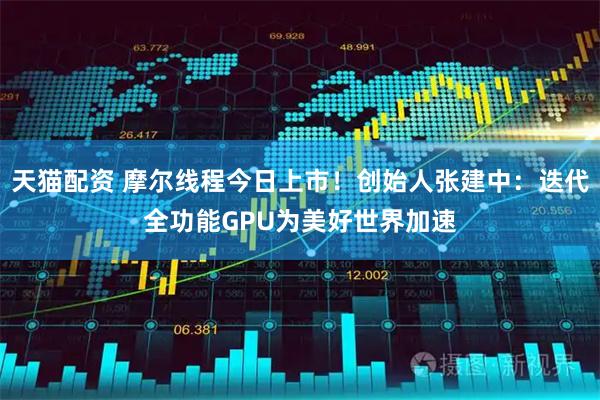 天猫配资 摩尔线程今日上市！创始人张建中：迭代全功能GPU为美好世界加速