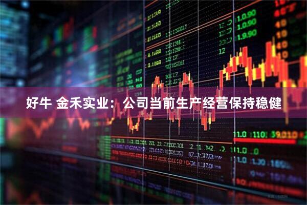 好牛 金禾实业：公司当前生产经营保持稳健