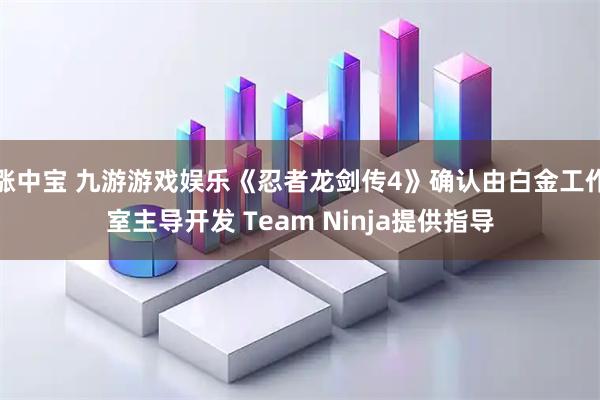 涨中宝 九游游戏娱乐《忍者龙剑传4》确认由白金工作室主导开发 Team Ninja提供指导