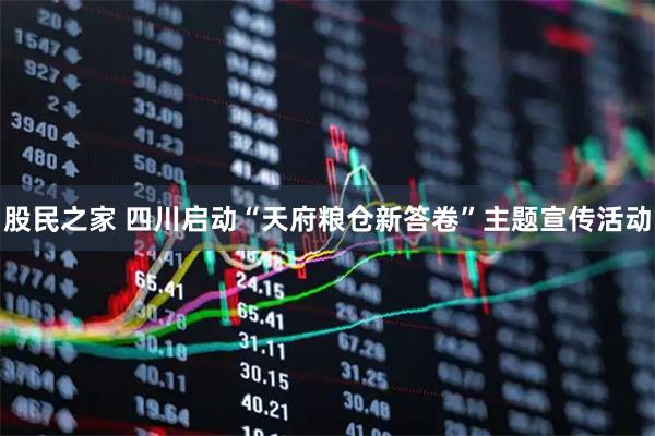 股民之家 四川启动“天府粮仓新答卷”主题宣传活动